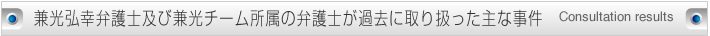 兼光弘幸弁護士及び兼光チーム所属の弁護士が過去に取り扱った主な事件